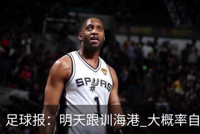 足球报：明天跟训海港 大概率自由身加盟 外援要补强